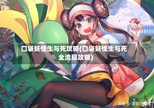口袋妖怪生与死攻略(口袋妖怪生与死全流程攻略)