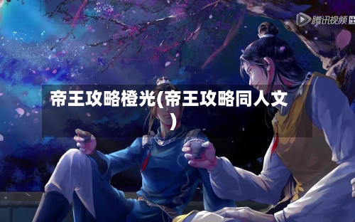 帝王攻略橙光(帝王攻略同人文)