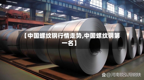 【中国螺纹钢行情走势,中国螺纹钢第一名】-第3张图片