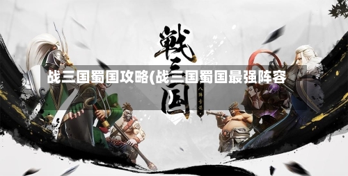 战三国蜀国攻略(战三国蜀国最强阵容)-第2张图片