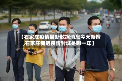 【石家庄疫情最新数据消息今天新增,石家庄新冠疫情封城是哪一年】-第2张图片