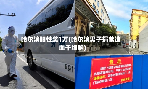 哈尔滨阳性奖1万(哈尔滨男子捐献造血干细胞)-第3张图片