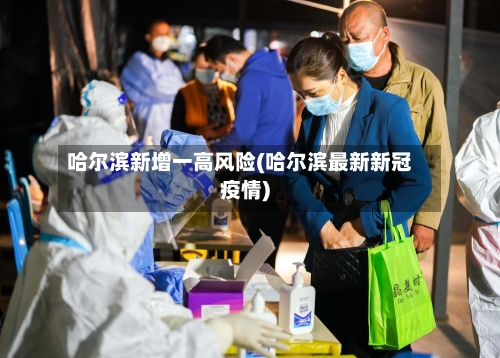 哈尔滨新增一高风险(哈尔滨最新新冠疫情)-第2张图片