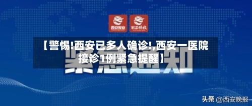 【警惕!西安已多人确诊!,西安一医院接诊1例紧急提醒】