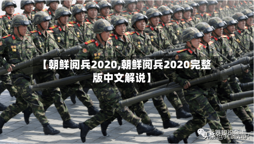 【朝鲜阅兵2020,朝鲜阅兵2020完整版中文解说】