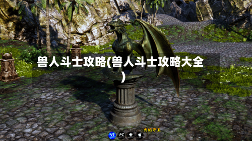 兽人斗士攻略(兽人斗士攻略大全)