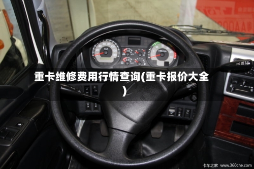 重卡维修费用行情查询(重卡报价大全)-第2张图片