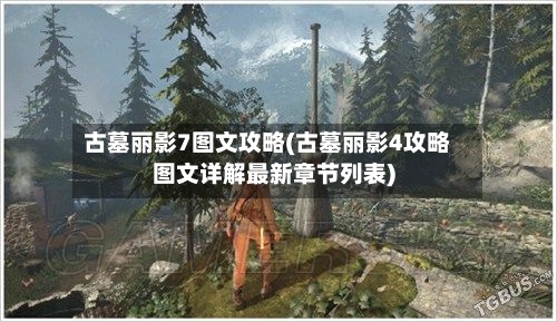 古墓丽影7图文攻略(古墓丽影4攻略图文详解最新章节列表)