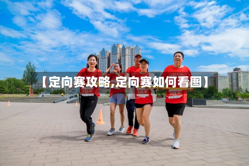 【定向赛攻略,定向赛如何看图】-第2张图片