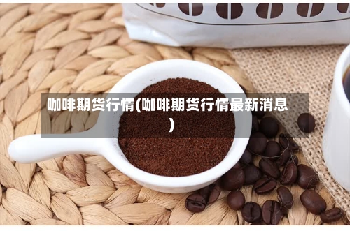 咖啡期货行情(咖啡期货行情最新消息)-第3张图片