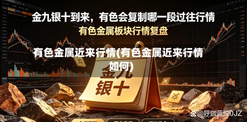 有色金属近来行情(有色金属近来行情如何)