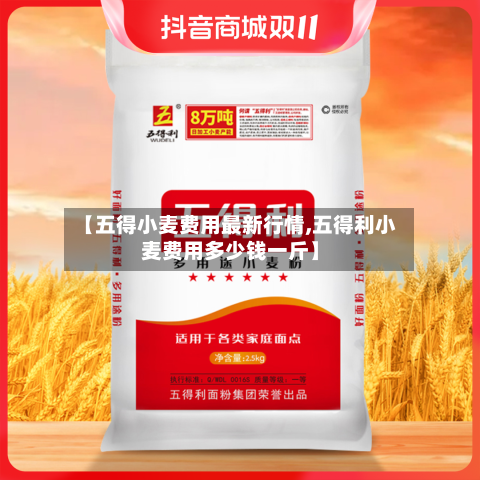【五得小麦费用最新行情,五得利小麦费用多少钱一斤】