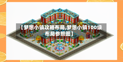 【梦想小镇攻略布局,梦想小镇100级布局参照图】