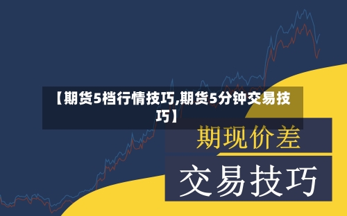 【期货5档行情技巧,期货5分钟交易技巧】-第2张图片