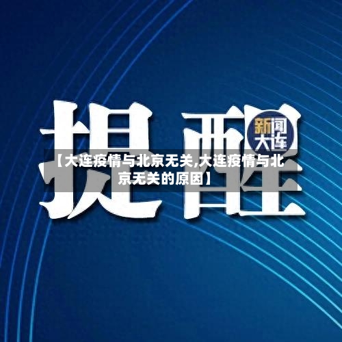【大连疫情与北京无关,大连疫情与北京无关的原因】