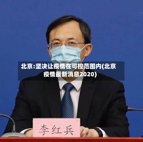 北京:坚决让疫情在可控范围内(北京疫情最新消息2020)