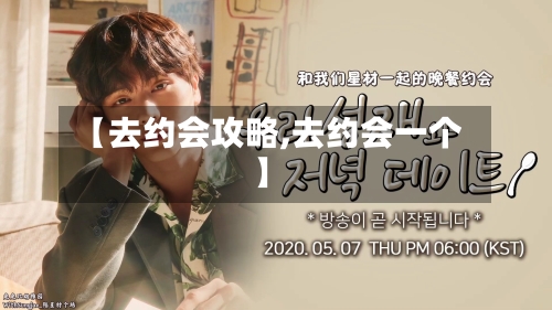 【去约会攻略,去约会一个】-第2张图片