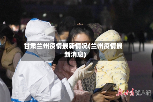 甘肃兰州疫情最新情况(兰州疫情最新消息)-第2张图片