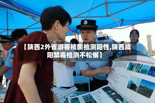 【陕西2外省游客核酸检测阳性,陕西咸阳禁毒检测不松懈】-第2张图片