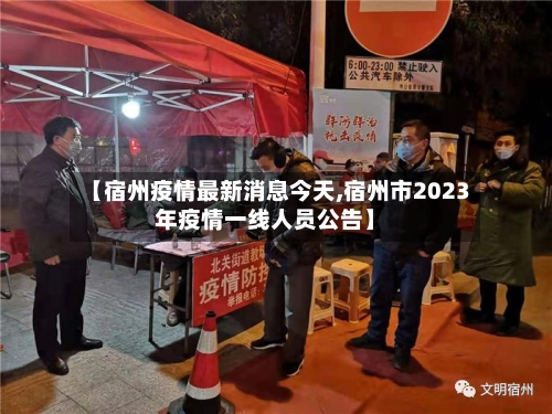【宿州疫情最新消息今天,宿州市2023年疫情一线人员公告】-第3张图片