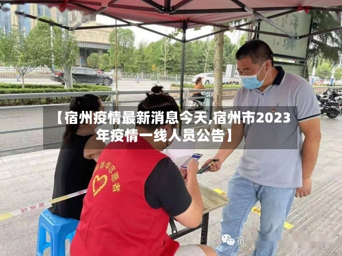 【宿州疫情最新消息今天,宿州市2023年疫情一线人员公告】-第2张图片