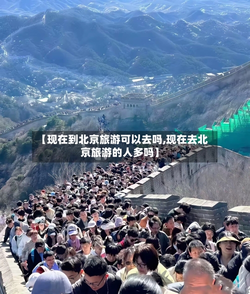 【现在到北京旅游可以去吗,现在去北京旅游的人多吗】-第2张图片