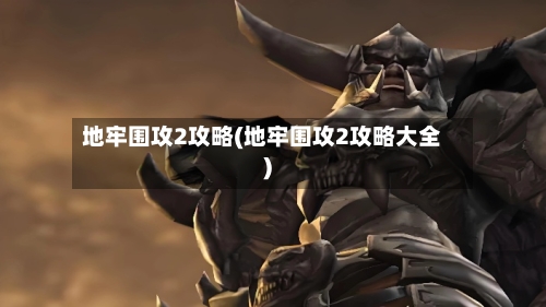 地牢围攻2攻略(地牢围攻2攻略大全)-第3张图片
