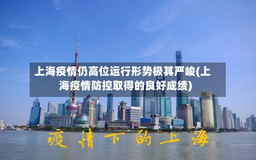 上海疫情仍高位运行形势极其严峻(上海疫情防控取得的良好成绩)