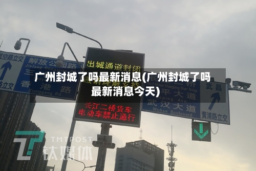 广州封城了吗最新消息(广州封城了吗最新消息今天)-第2张图片