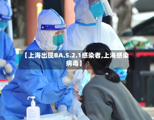 【上海出现BA.5.2.1感染者,上海感染病毒】