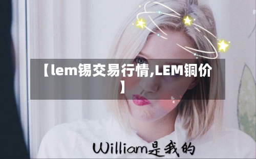 【lem锡交易行情,LEM铜价】