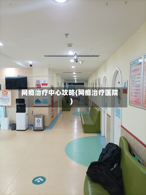 网瘾治疗中心攻略(网瘾治疗医院)