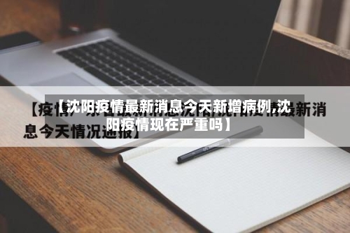 【沈阳疫情最新消息今天新增病例,沈阳疫情现在严重吗】-第2张图片
