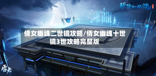 倩女幽魂二世镜攻略/倩女幽魂十世镜3世攻略完整版