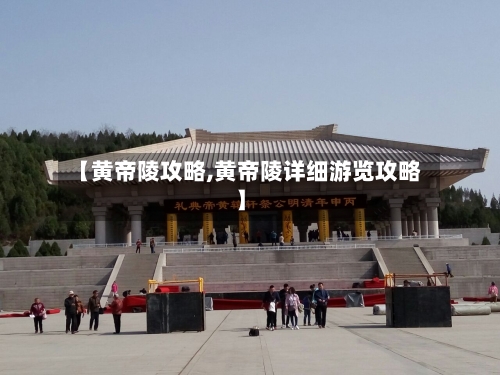 【黄帝陵攻略,黄帝陵详细游览攻略】