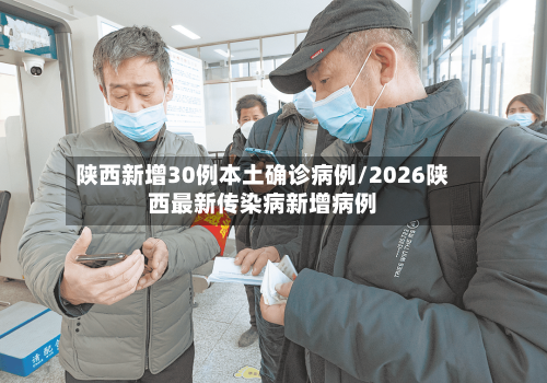 陕西新增30例本土确诊病例/2026陕西最新传染病新增病例-第3张图片