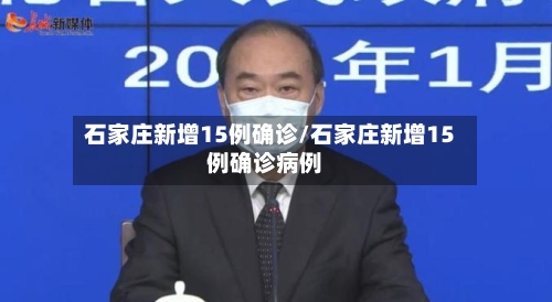 石家庄新增15例确诊/石家庄新增15例确诊病例-第2张图片