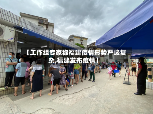 【工作组专家称福建疫情形势严峻复杂,福建发布疫情】