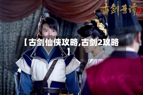 【古剑仙侠攻略,古剑2攻略】