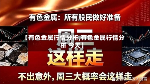 【有色金属行情分析,有色金属行情分析 今天】-第2张图片