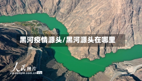 黑河疫情源头/黑河源头在哪里-第2张图片