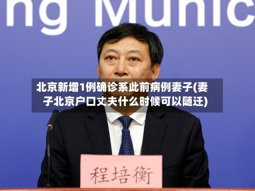 北京新增1例确诊系此前病例妻子(妻子北京户口丈夫什么时候可以随迁)