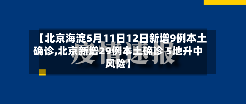【北京海淀5月11日12日新增9例本土确诊,北京新增29例本土确诊 5地升中风险】-第2张图片
