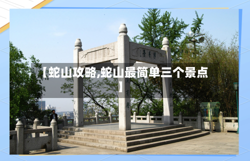 【蛇山攻略,蛇山最简单三个景点】