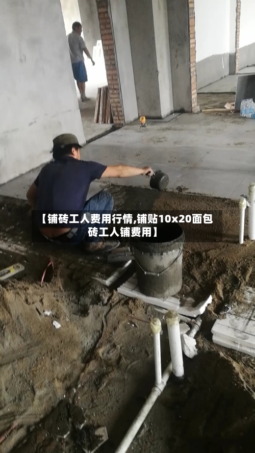 【铺砖工人费用行情,铺贴10x20面包砖工人铺费用】