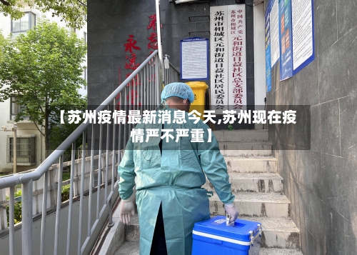 【苏州疫情最新消息今天,苏州现在疫情严不严重】