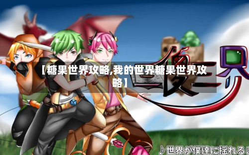 【糖果世界攻略,我的世界糖果世界攻略】-第3张图片