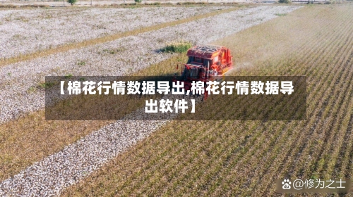 【棉花行情数据导出,棉花行情数据导出软件】