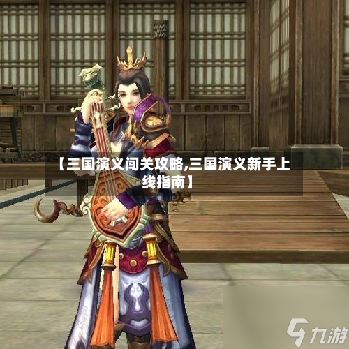 【三国演义闯关攻略,三国演义新手上线指南】