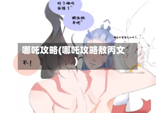 哪吒攻略(哪吒攻略敖丙文)